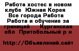 Работа хостес в новом клубе, Южная Корея  - Все города Работа » Работа и обучение за границей   . Курганская обл.,Притобольный р-н